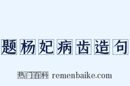 题杨妃病齿造句是什么意思的图片